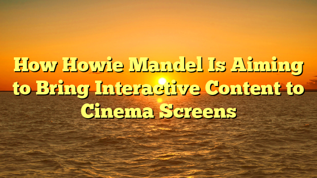 How Howie Mandel Is Aiming to Bring Interactive Content to Cinema Screens 